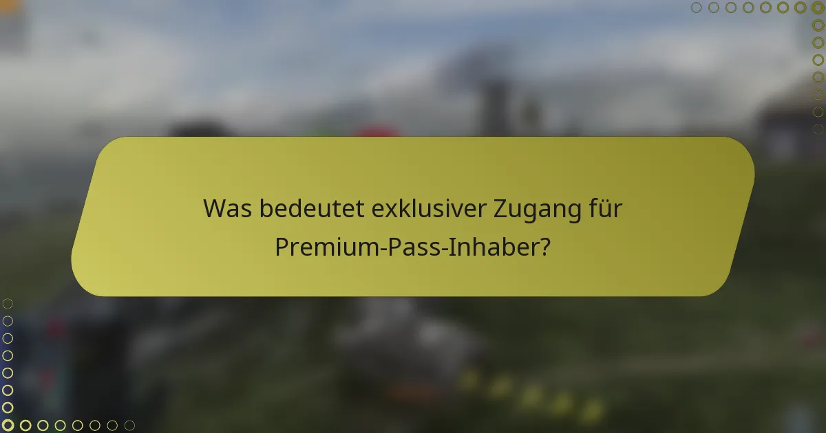 Was bedeutet exklusiver Zugang für Premium-Pass-Inhaber?