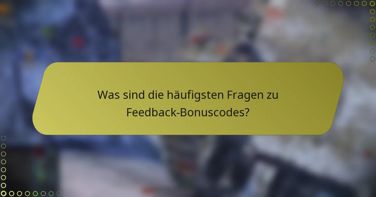 Was sind die häufigsten Fragen zu Feedback-Bonuscodes?