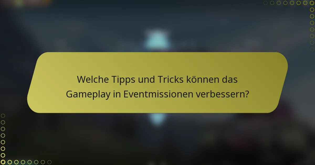 Welche Tipps und Tricks können das Gameplay in Eventmissionen verbessern?
