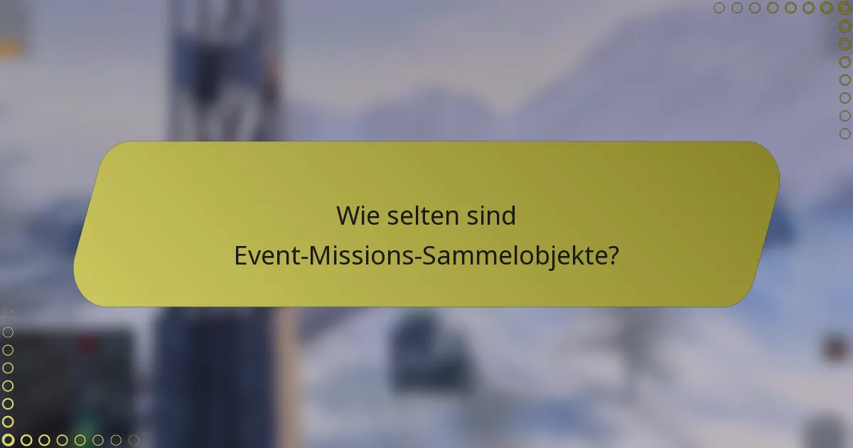 Wie selten sind Event-Missions-Sammelobjekte?